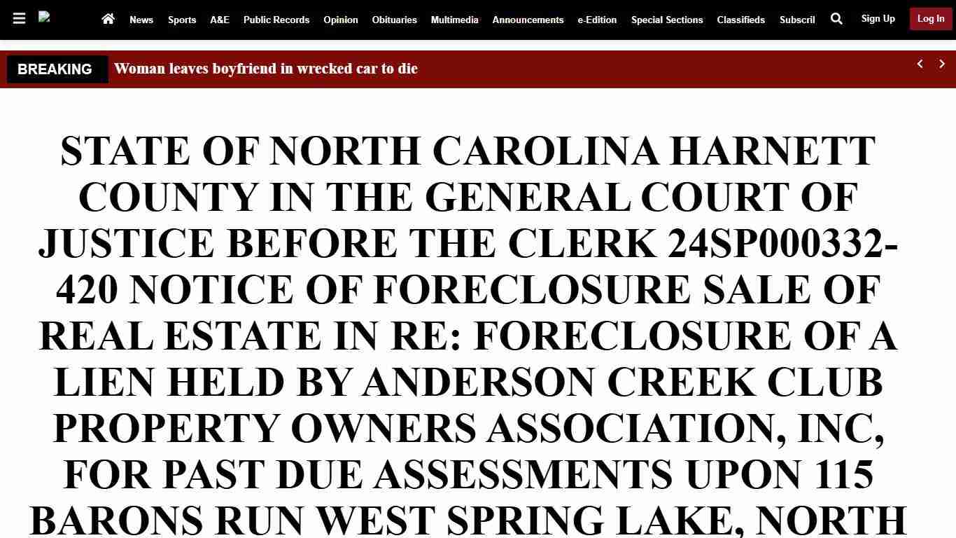 STATE OF NORTH CAROLINA HARNETT COUNTY IN THE GENERAL COURT OF JUSTICE BEFORE THE CLERK 24SP000332-420 NOTICE OF FORECLOSURE SALE OF REAL ESTATE IN RE: FORECLOSURE OF A LIEN HELD BY ANDERSON CREEK CLUB PROPERTY OWNERS ASSOCIATION, INC, FOR PAST DUE ASSESSMENTS UPON 115 BARONS RUN WEST SPRING LAKE, NORTH CAROLINA, AKA BEING ALL OF LOT 106, PHASE 1, OF ANDERSON CREEK CLUB AS SHOWN ON A PLAT THEREOF RECORDED IN MAP BOOK 2001, PAGE 611-623, OF THE HARNETT COUNTY REGISTRY, WHICH IS TITLED TO: BE A MA